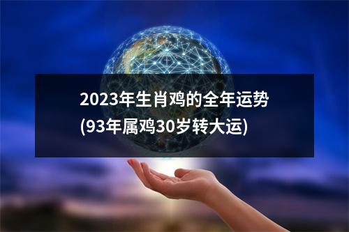 2023年生肖鸡的全年运势(93年属鸡30岁转大运)