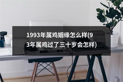 1993年属鸡姻缘怎么样(93年属鸡过了三十岁会怎样)