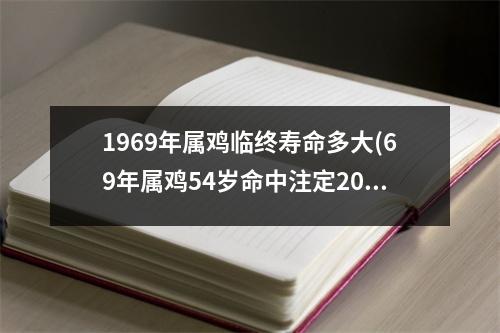 1969年属鸡临终寿命多大(69年属鸡54岁命中注定2023)