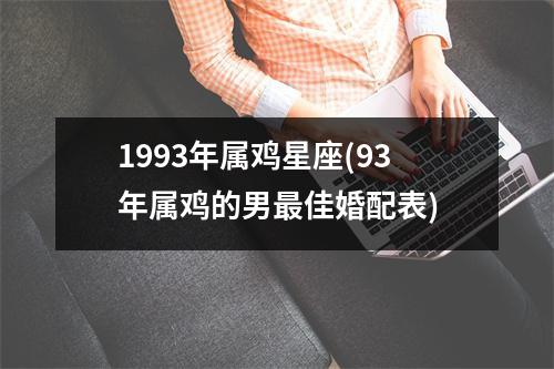 1993年属鸡星座(93年属鸡的男佳婚配表)