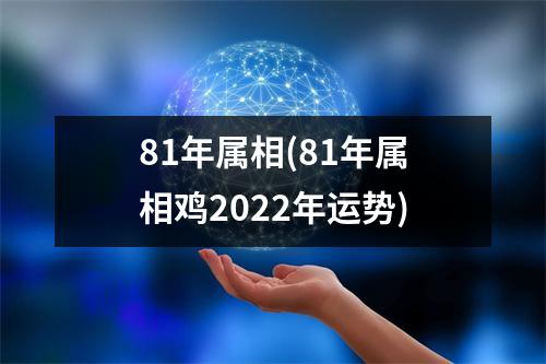 81年属相(81年属相鸡2022年运势)