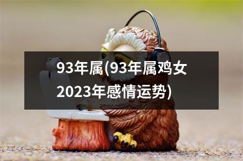 93年属(93年属鸡女2023年感情运势)