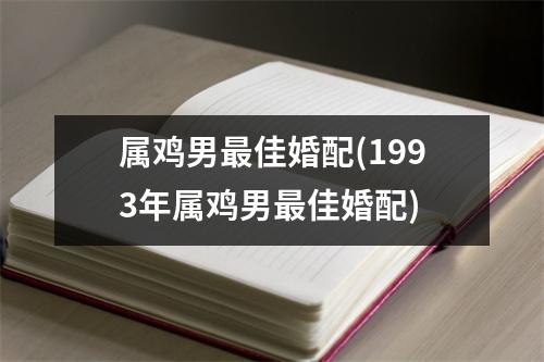 属鸡男佳婚配(1993年属鸡男佳婚配)