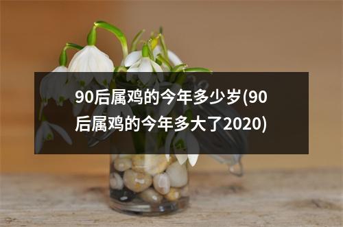 90后属鸡的今年多少岁(90后属鸡的今年多大了2020)