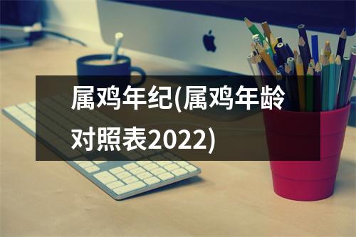 属鸡年纪(属鸡年龄对照表2022)