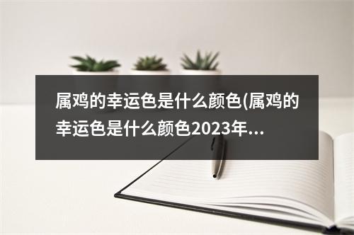 属鸡的幸运色是什么颜色(属鸡的幸运色是什么颜色2023年运势)