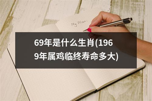 69年是什么生肖(1969年属鸡临终寿命多大)