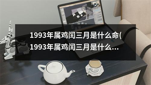 1993年属鸡闰三月是什么命(1993年属鸡闰三月是什么命运)