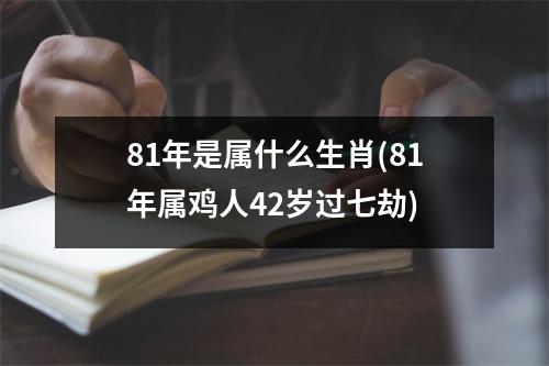 81年是属什么生肖(81年属鸡人42岁过七劫)