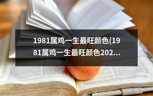 1981属鸡一生旺颜色(1981属鸡一生旺颜色2023年)