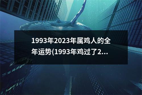 1993年2023年属鸡人的全年运势(1993年鸡过了29岁越来越好)