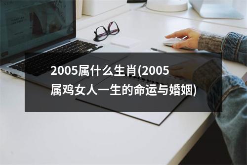 2005属什么生肖(2005属鸡女人一生的命运与婚姻)