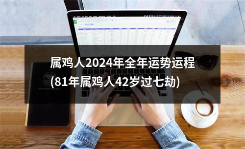 属鸡人2024年全年运势运程(81年属鸡人42岁过七劫)