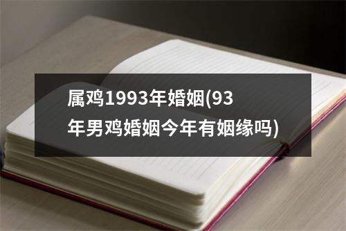 属鸡1993年婚姻(93年男鸡婚姻今年有姻缘吗)