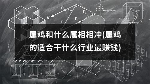 属鸡和什么属相相冲(属鸡的适合干什么行业赚钱)