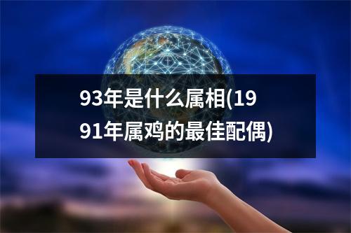 93年是什么属相(1991年属鸡的佳配偶)