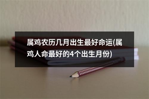 属鸡农历几月出生好命运(属鸡人命好的4个出生月份)