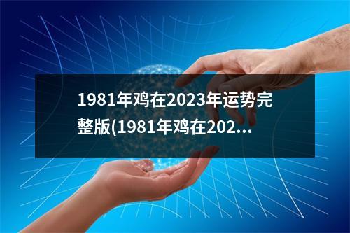 1981年鸡在2023年运势完整版(1981年鸡在2023年运势完整版万年历)