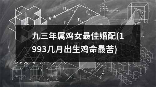 九三年属鸡女佳婚配(1993几月出生鸡命苦)