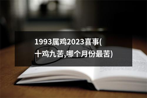 1993属鸡2023喜事(十鸡九苦,哪个月份苦)