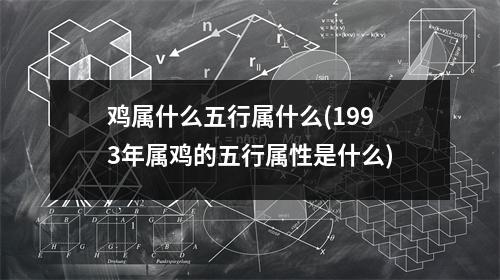 鸡属什么五行属什么(1993年属鸡的五行属性是什么)