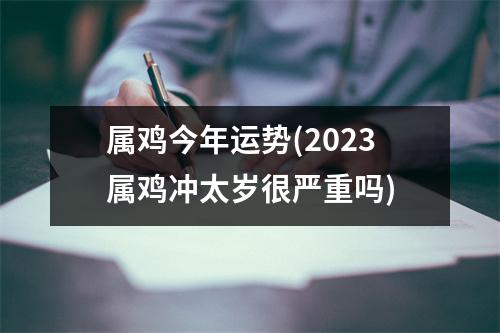 属鸡今年运势(2023属鸡冲太岁很严重吗)