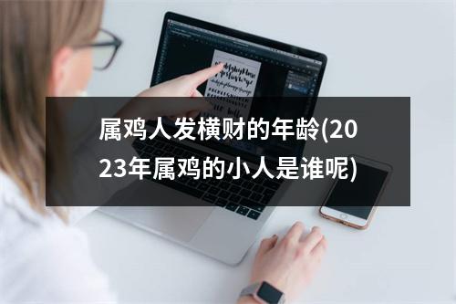 属鸡人发横财的年龄(2023年属鸡的小人是谁呢)