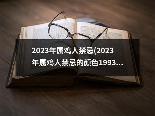 2023年属鸡人禁忌(2023年属鸡人禁忌的颜色1993)