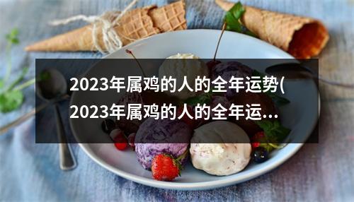 2023年属鸡的人的全年运势(2023年属鸡的人的全年运势 1979年)