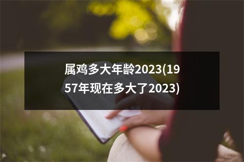 属鸡多大年龄2023(1957年现在多大了2023)