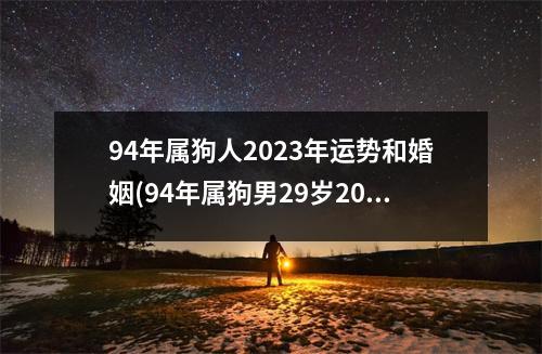 94年属狗人2023年运势和婚姻(94年属狗男29岁2023姻缘)