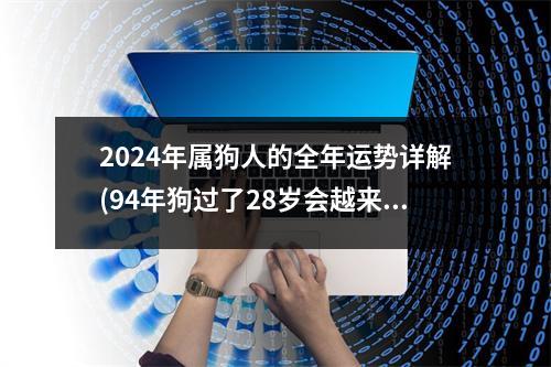 2024年属狗人的全年运势详解(94年狗过了28岁会越来越好)