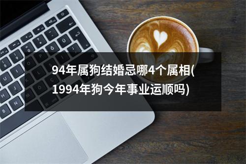 94年属狗结婚忌哪4个属相(1994年狗今年事业运顺吗)