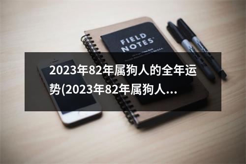 2023年82年属狗人的全年运势(2023年82年属狗人的全年运势详解)