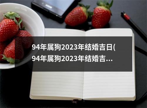 94年属狗2023年结婚吉日(94年属狗2023年结婚吉日老黄历)