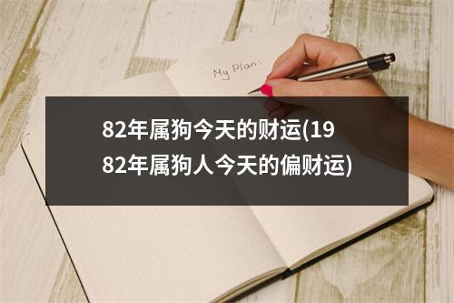 82年属狗今天的财运(1982年属狗人今天的偏财运)