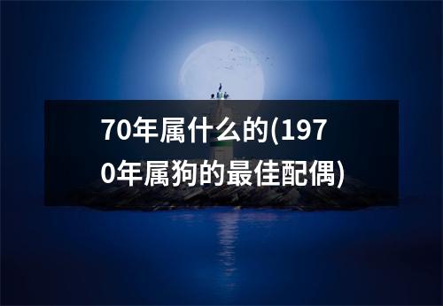 70年属什么的(1970年属狗的佳配偶)