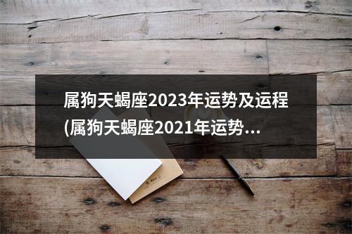 属狗天蝎座2023年运势及运程(属狗天蝎座2021年运势及运程每月运程)