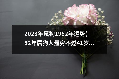 2023年属狗1982年运势(82年属狗人穷不过41岁)