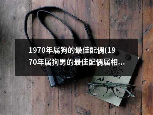 1970年属狗的佳配偶(1970年属狗男的佳配偶属相)