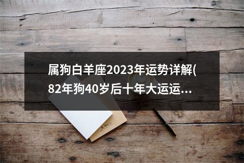 属狗白羊座2023年运势详解(82年狗40岁后十年大运运程)