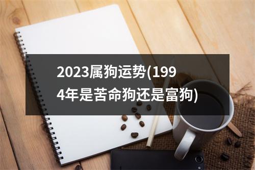 2023属狗运势(1994年是苦命狗还是富狗)