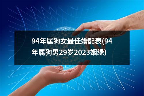 94年属狗女佳婚配表(94年属狗男29岁2023姻缘)