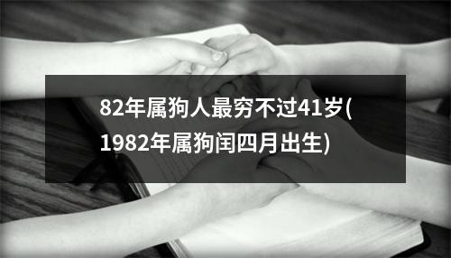 82年属狗人穷不过41岁(1982年属狗闰四月出生)