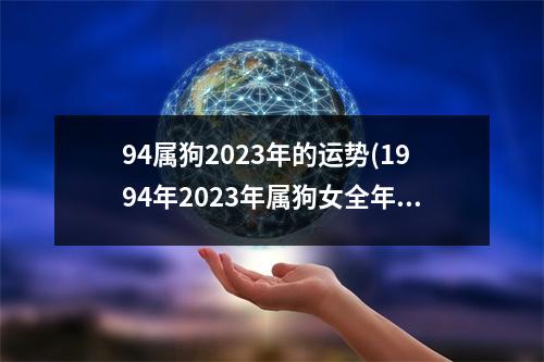 94属狗2023年的运势(1994年2023年属狗女全年运势)