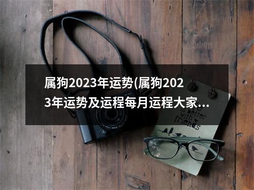 属狗2023年运势(属狗2023年运势及运程每月运程大家找算命网)