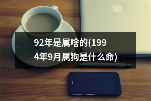 92年是属啥的(1994年9月属狗是什么命)