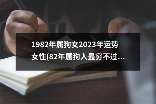 1982年属狗女2023年运势女性(82年属狗人穷不过41岁)