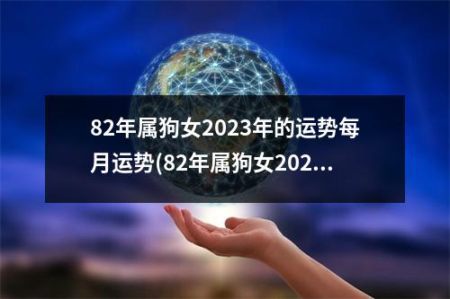 82年属狗女2023年的运势每月运势(82年属狗女2024年的运势每月运势)