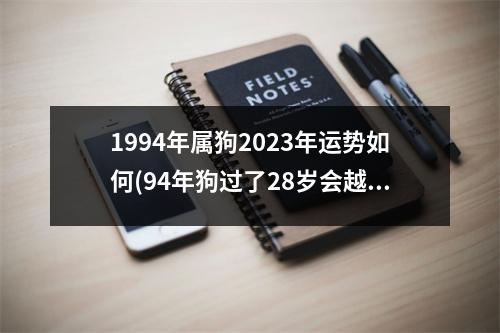 1994年属狗2023年运势如何(94年狗过了28岁会越来越好)